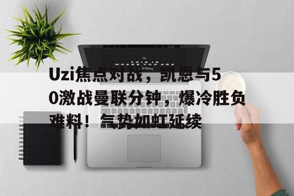 九游正版入口-Uzi焦点对战，凯恩与50激战曼联分钟，爆冷胜负难料！气势如虹延续的简单介绍